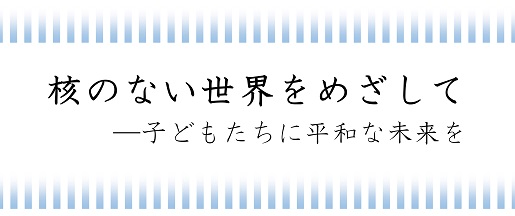 核のない世界をめざして―子どもたちに平和な未来を